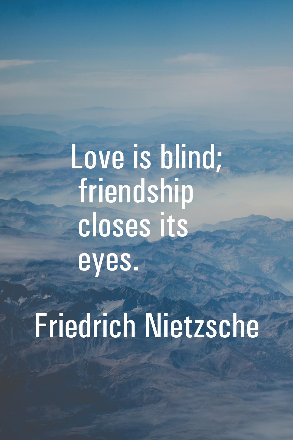 Love is blind; friendship closes its eyes.