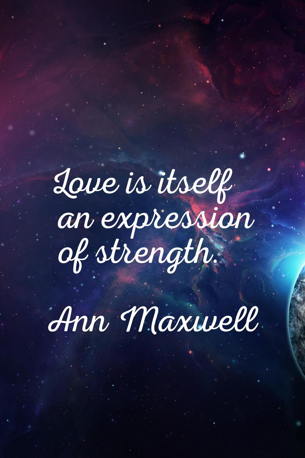 Love is itself an expression of strength.