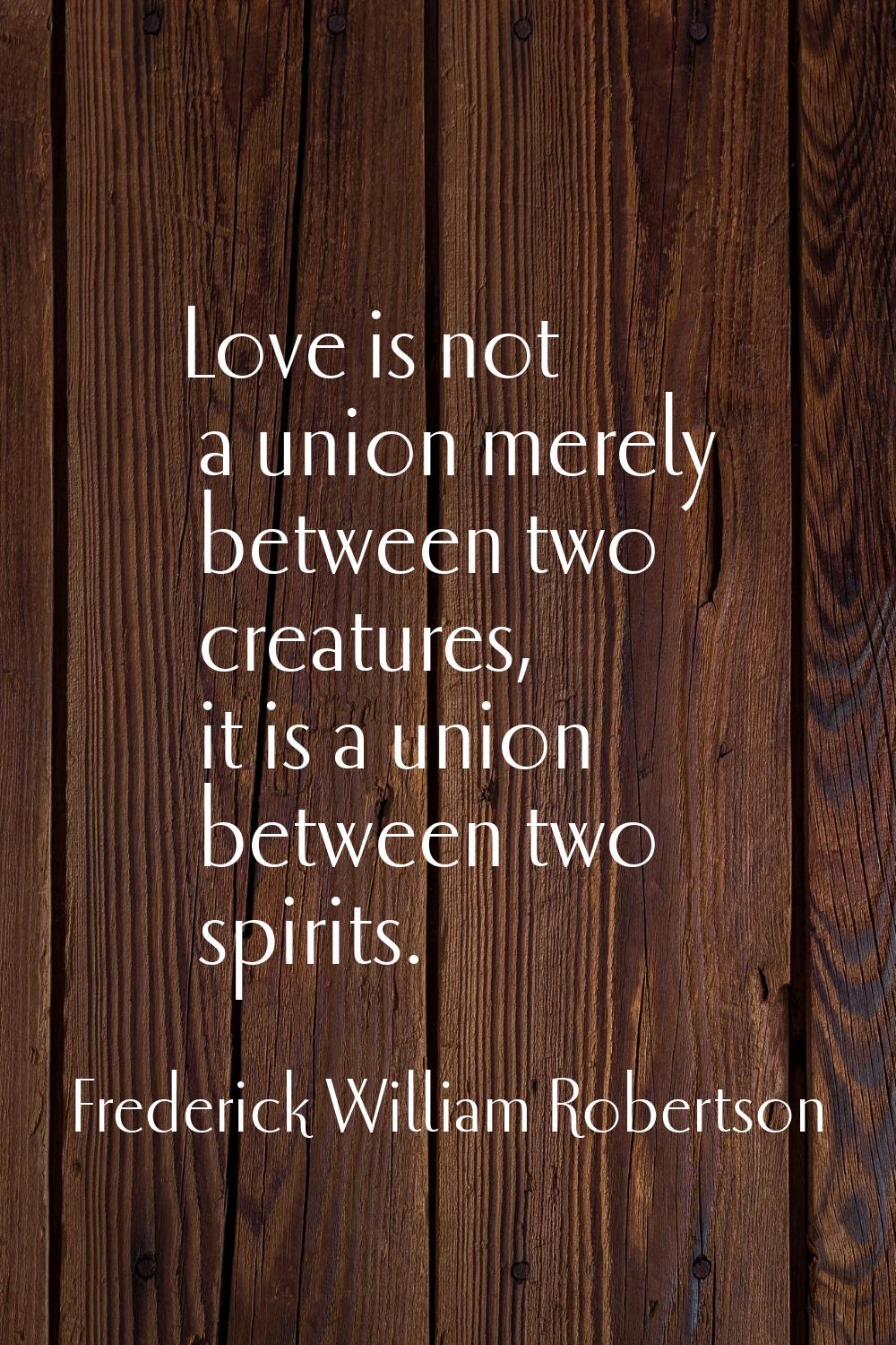 Love is not a union merely between two creatures, it is a union between two spirits.