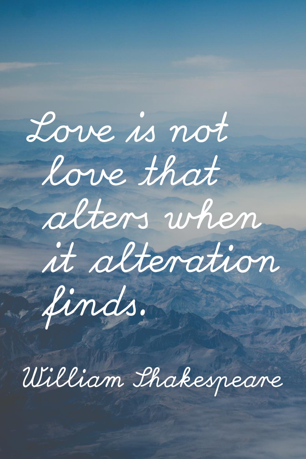 Love is not love that alters when it alteration finds.