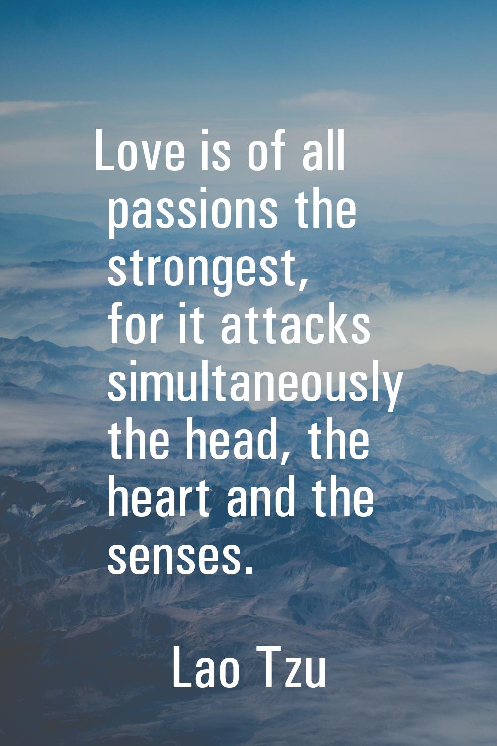 Love is of all passions the strongest, for it attacks simultaneously the head, the heart and the se
