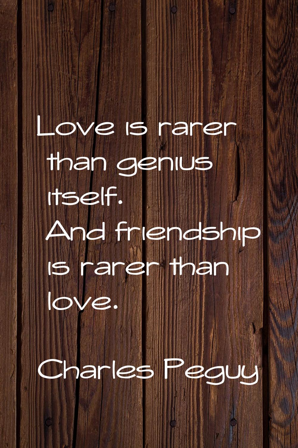 Love is rarer than genius itself. And friendship is rarer than love.