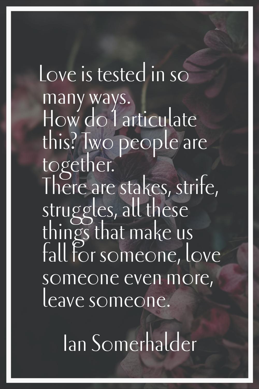 Love is tested in so many ways. How do I articulate this? Two people are together. There are stakes