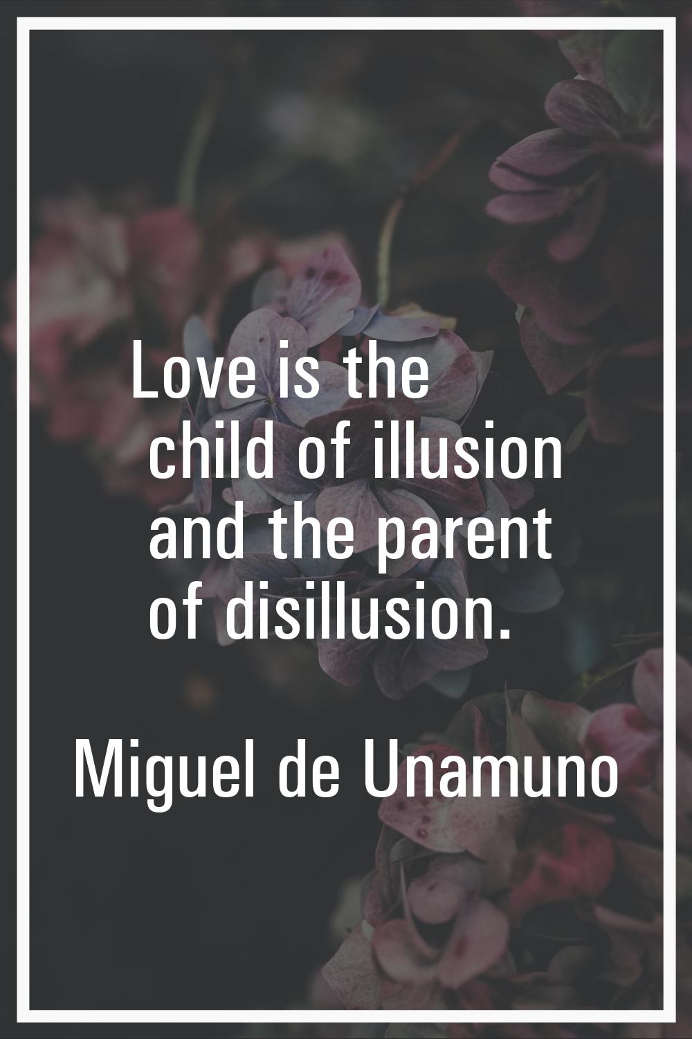 Love is the child of illusion and the parent of disillusion.