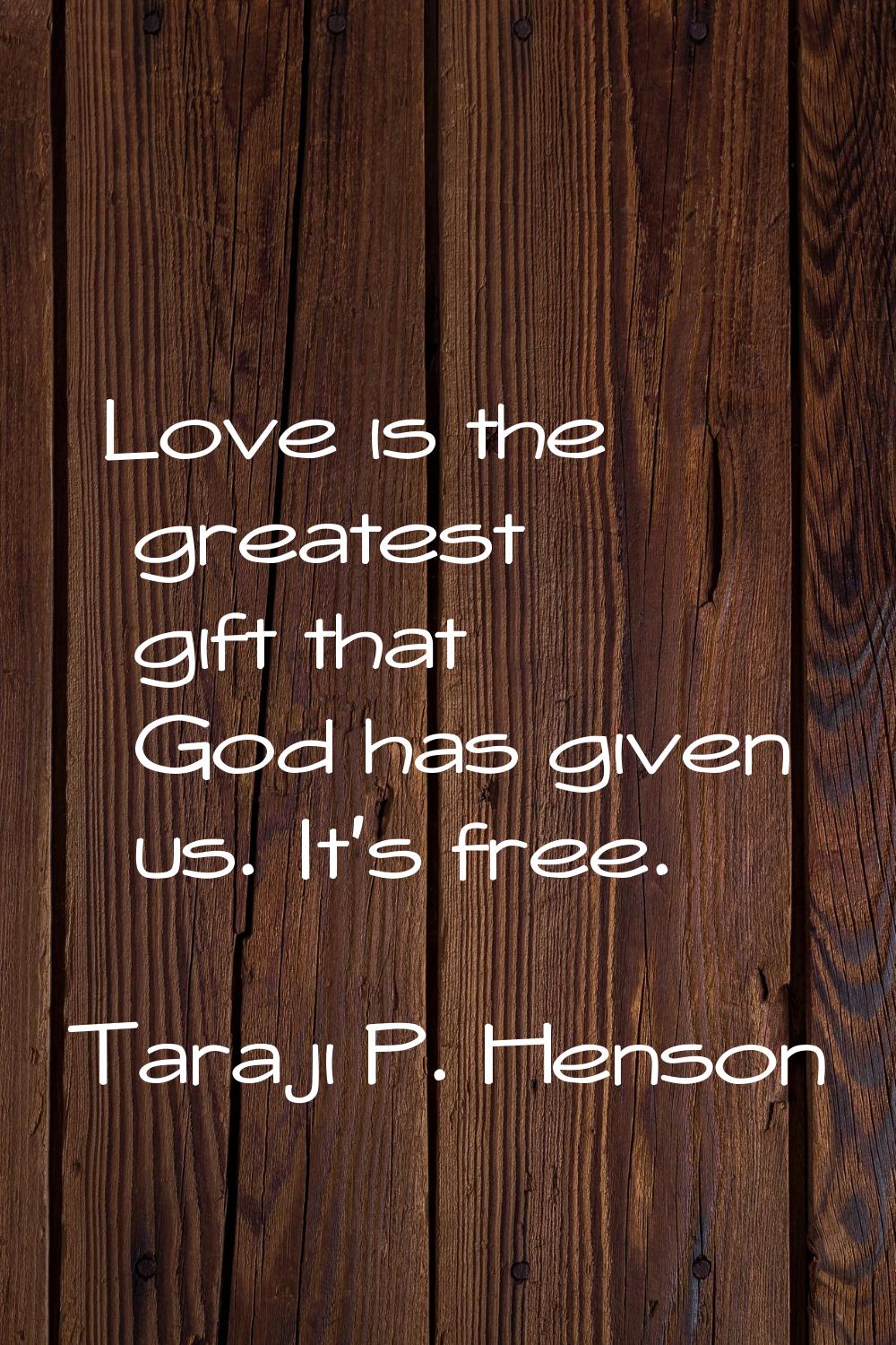 Love is the greatest gift that God has given us. It's free.