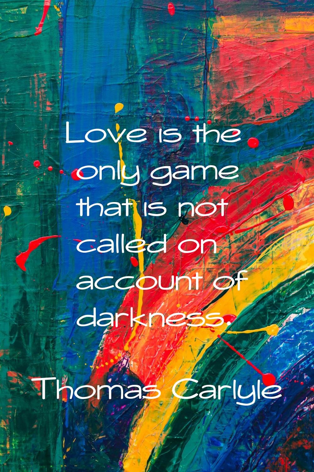 Love is the only game that is not called on account of darkness.