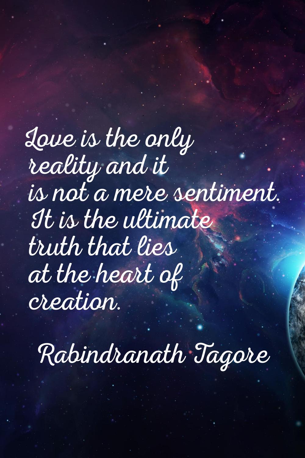 Love is the only reality and it is not a mere sentiment. It is the ultimate truth that lies at the 