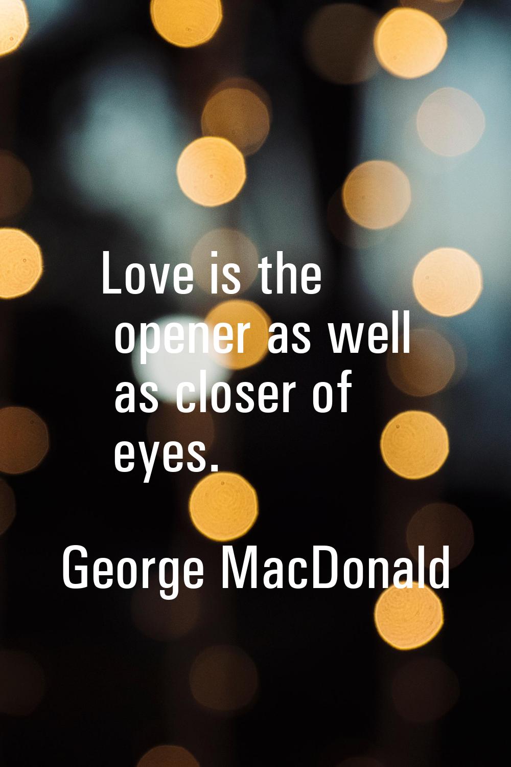 Love is the opener as well as closer of eyes.