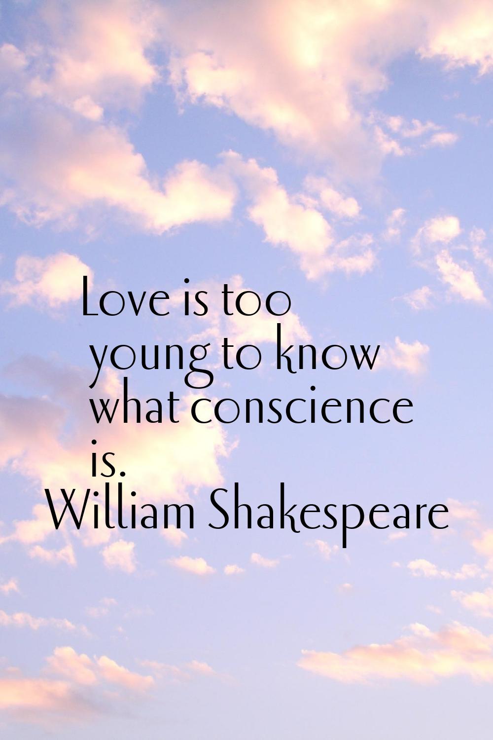 Love is too young to know what conscience is.