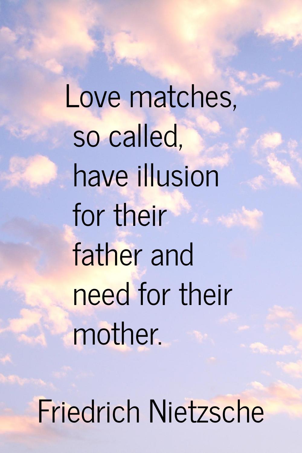 Love matches, so called, have illusion for their father and need for their mother.