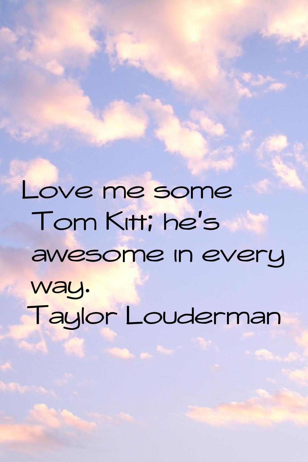 Love me some Tom Kitt; he's awesome in every way.