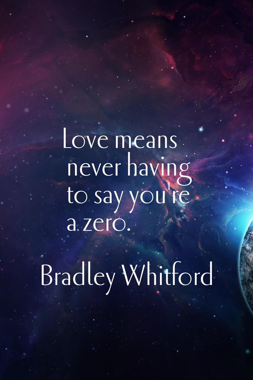 Love means never having to say you're a zero.