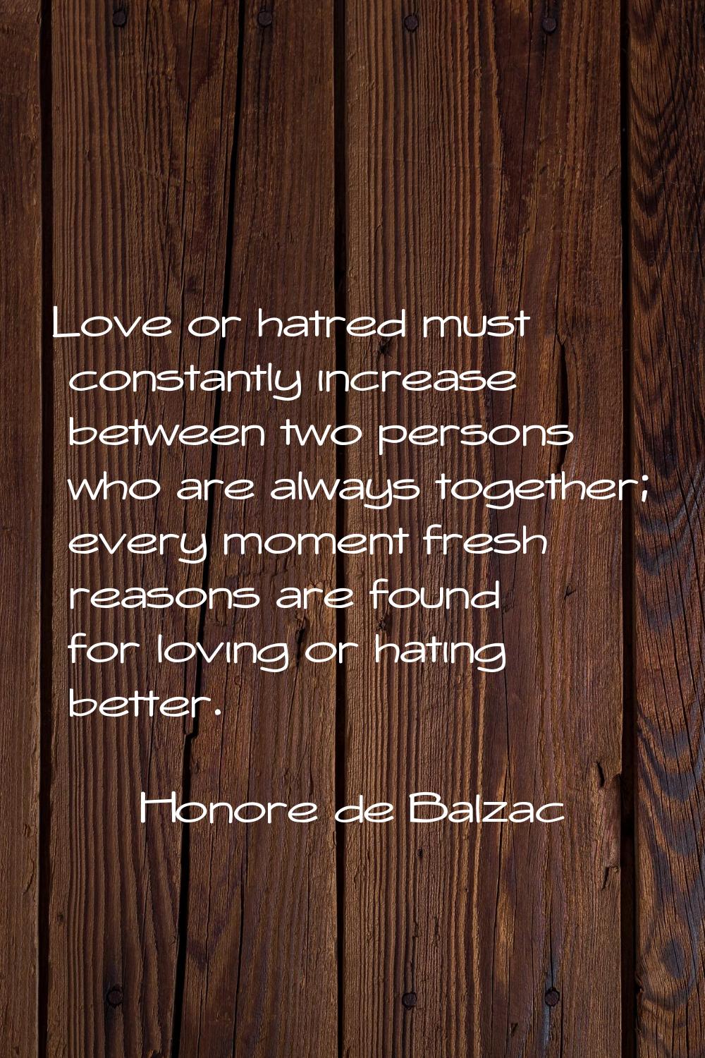 Love or hatred must constantly increase between two persons who are always together; every moment f