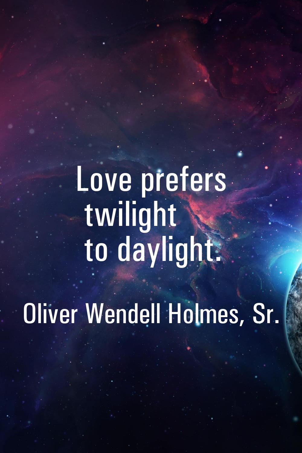 Love prefers twilight to daylight.