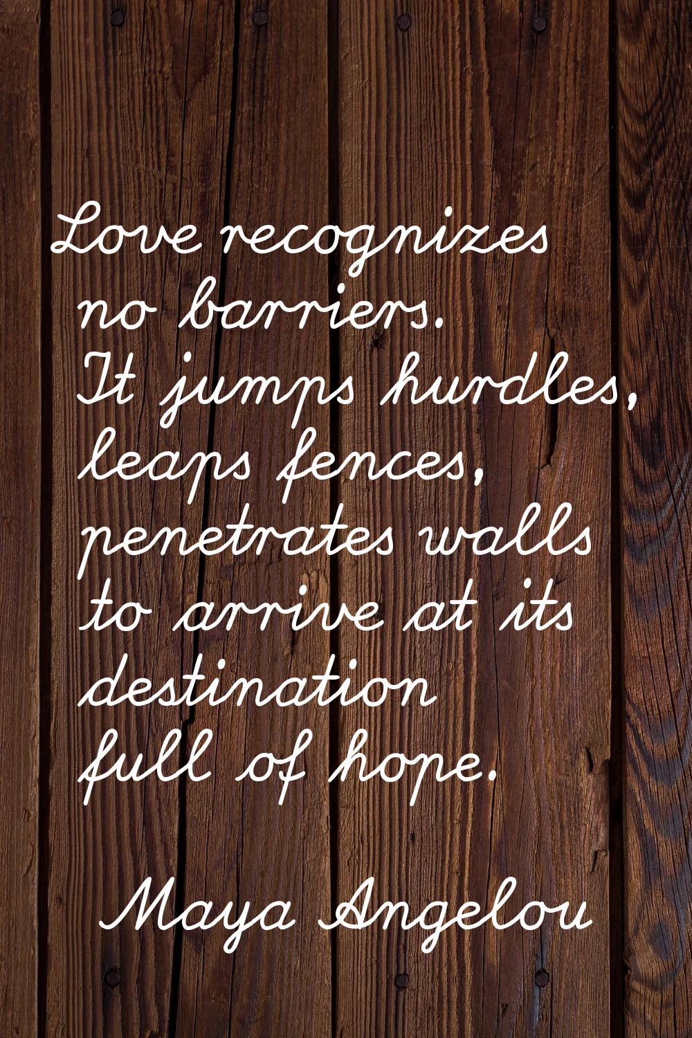 Love recognizes no barriers. It jumps hurdles, leaps fences, penetrates walls to arrive at its dest