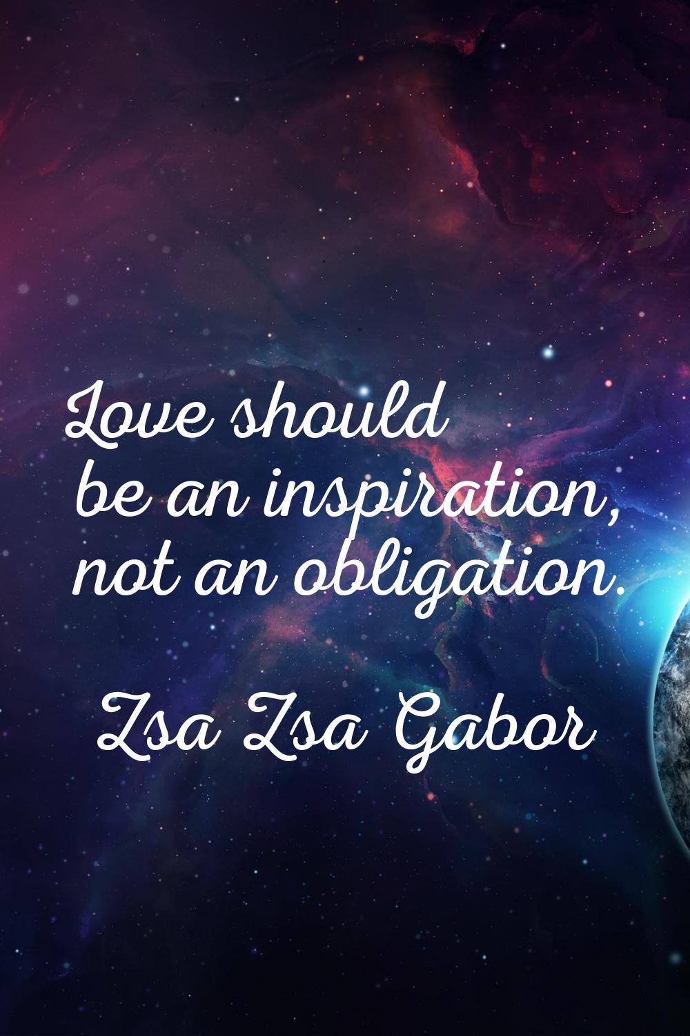 Love should be an inspiration, not an obligation.
