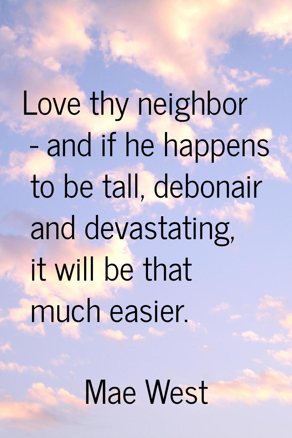 Love thy neighbor - and if he happens to be tall, debonair and devastating, it will be that much ea