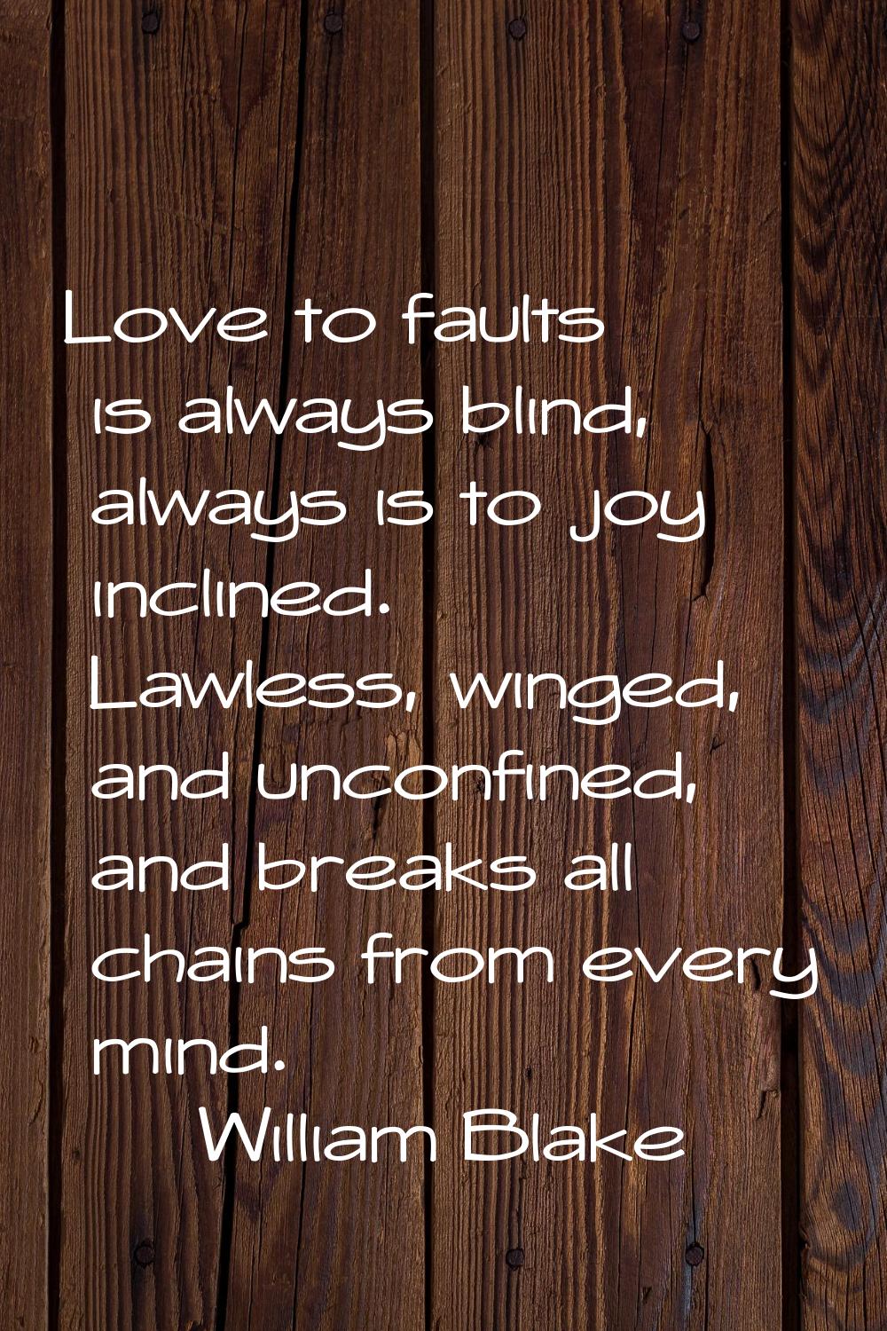 Love to faults is always blind, always is to joy inclined. Lawless, winged, and unconfined, and bre