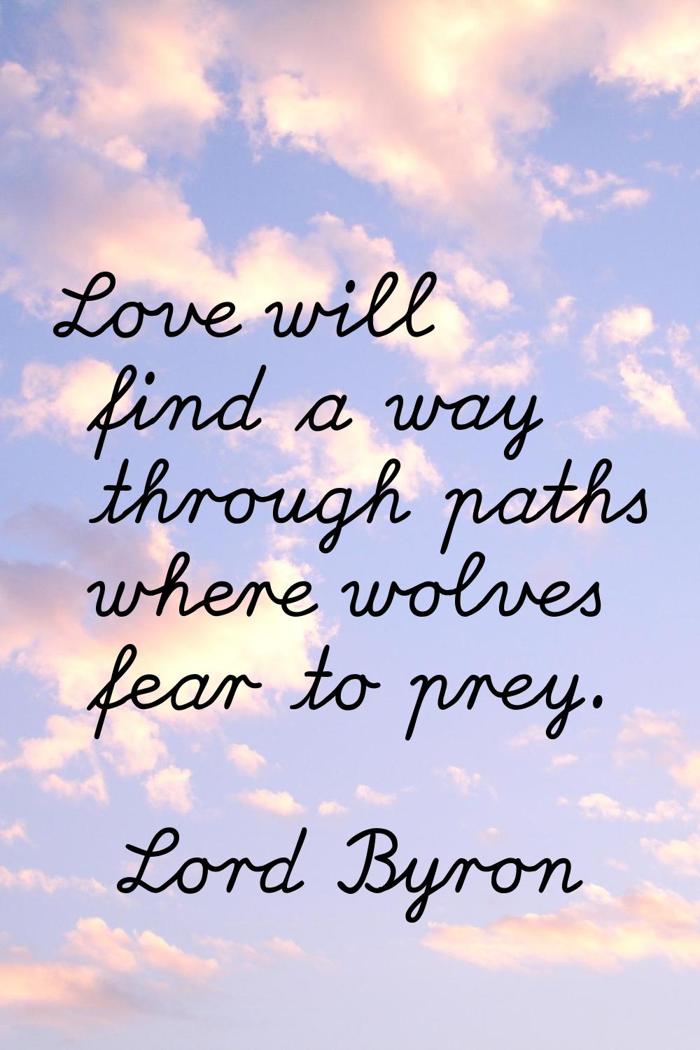 Love will find a way through paths where wolves fear to prey.