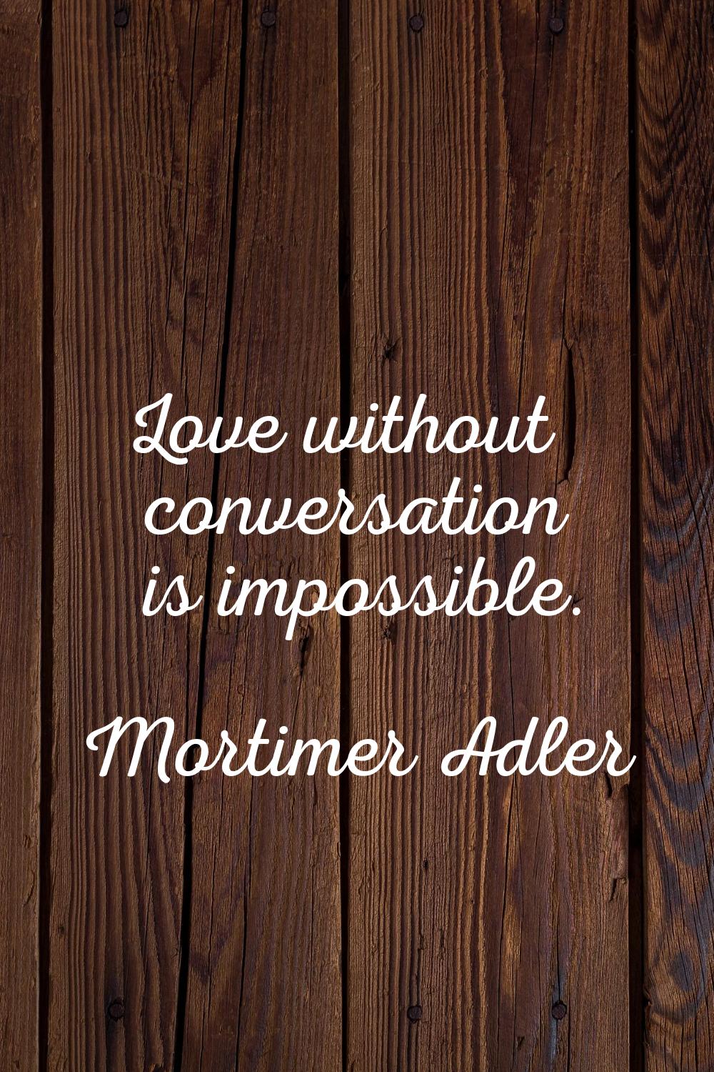 Love without conversation is impossible.