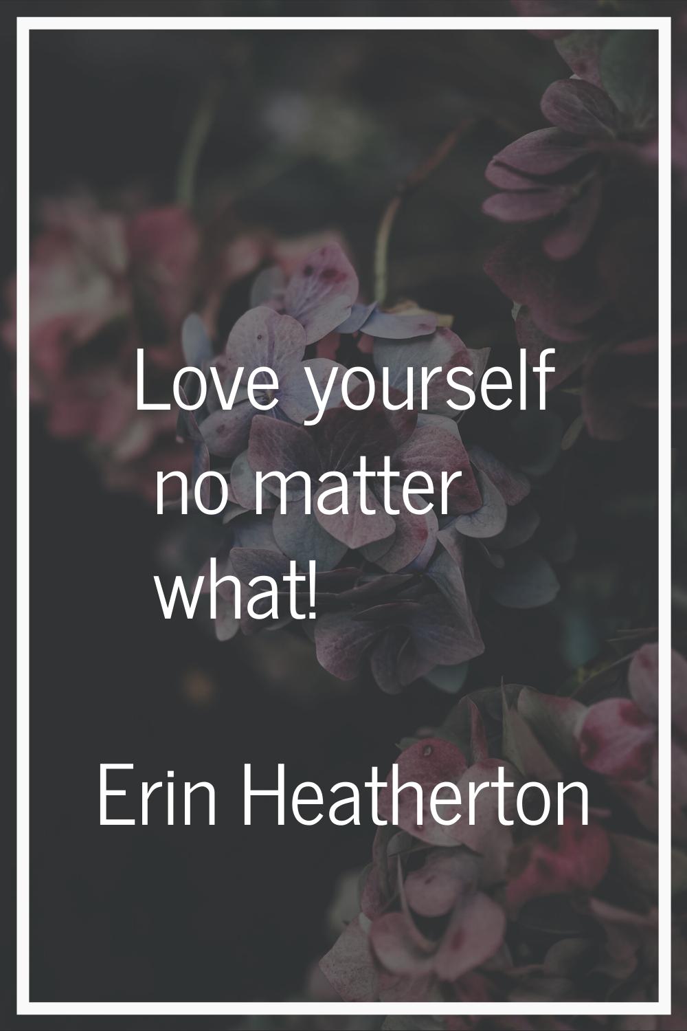 Love yourself no matter what!