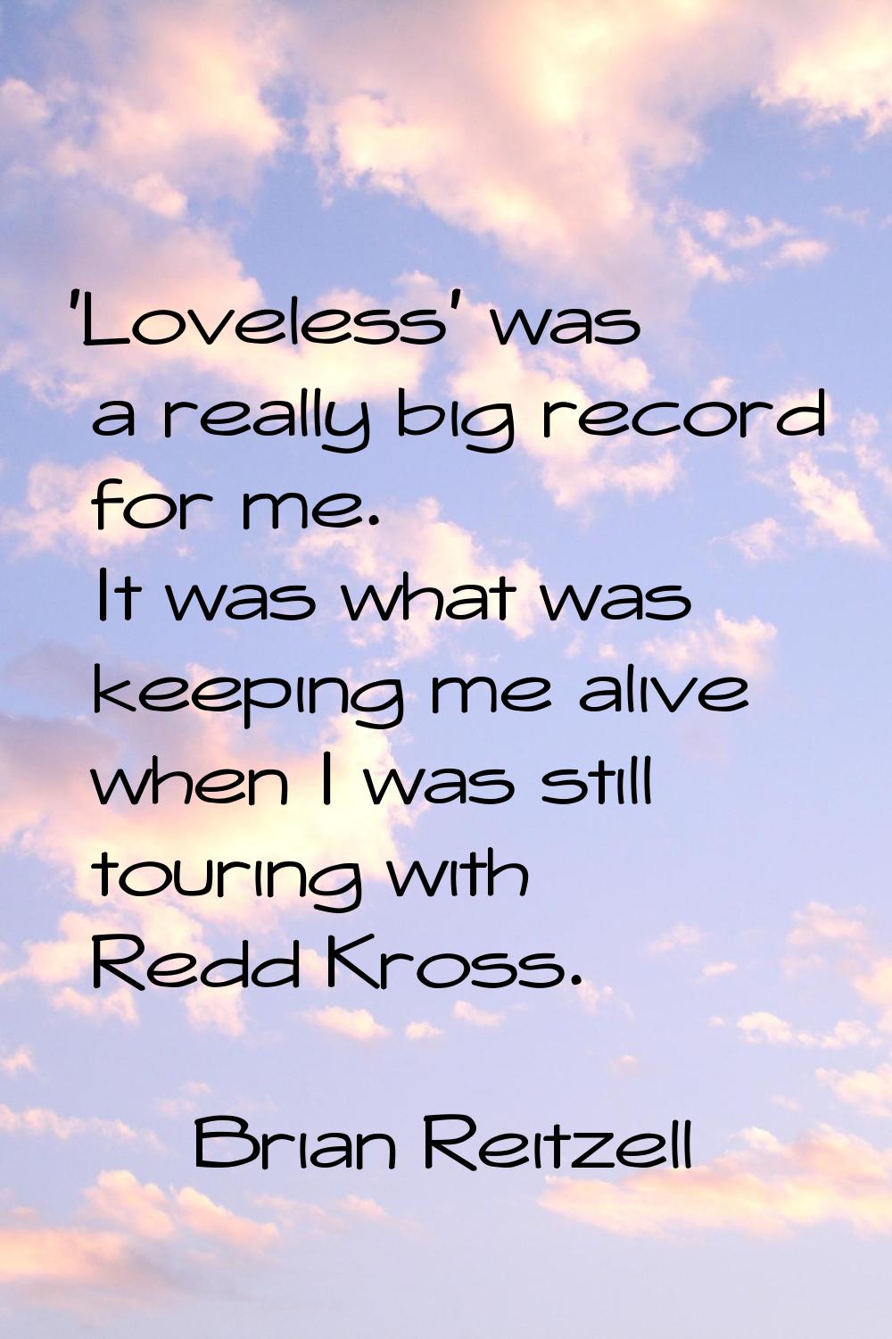 'Loveless' was a really big record for me. It was what was keeping me alive when I was still tourin
