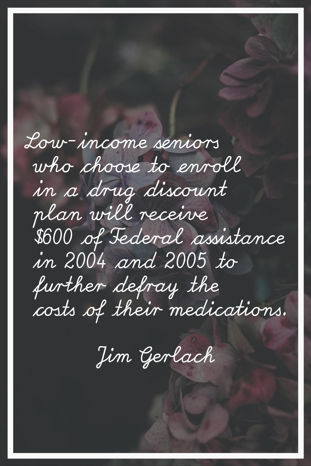 Low-income seniors who choose to enroll in a drug discount plan will receive $600 of Federal assist
