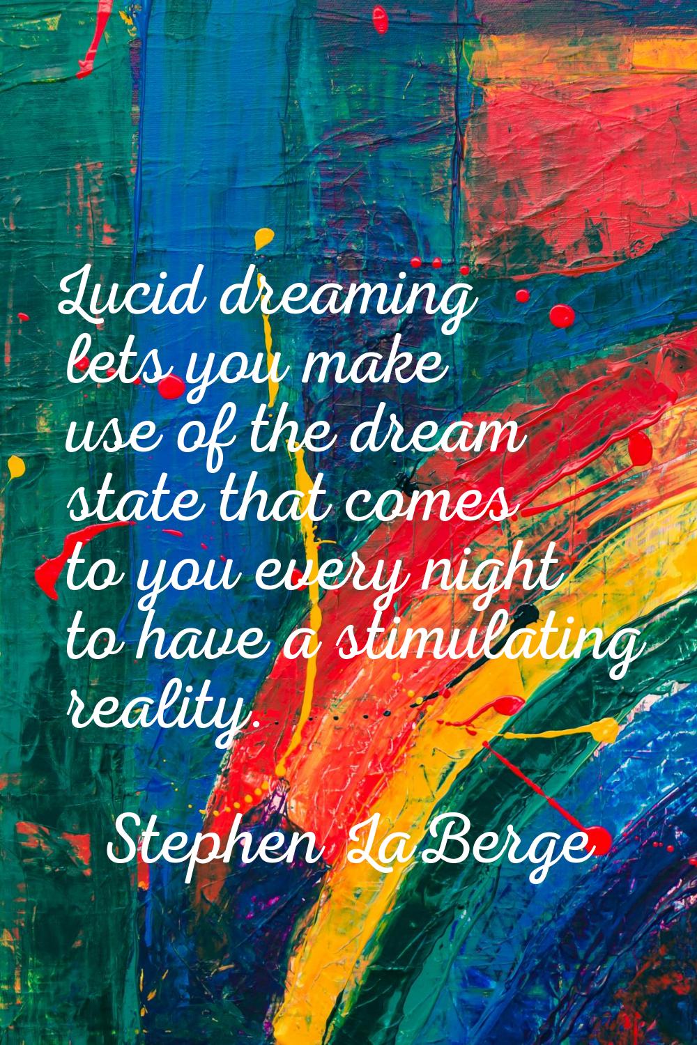 Lucid dreaming lets you make use of the dream state that comes to you every night to have a stimula