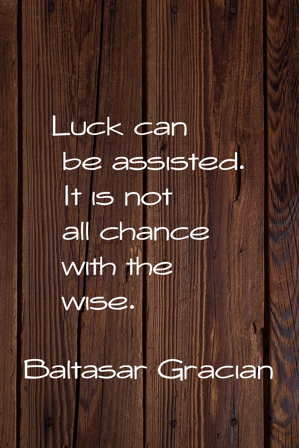 Luck can be assisted. It is not all chance with the wise.