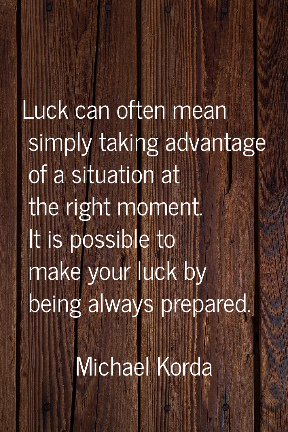 Luck can often mean simply taking advantage of a situation at the right moment. It is possible to m