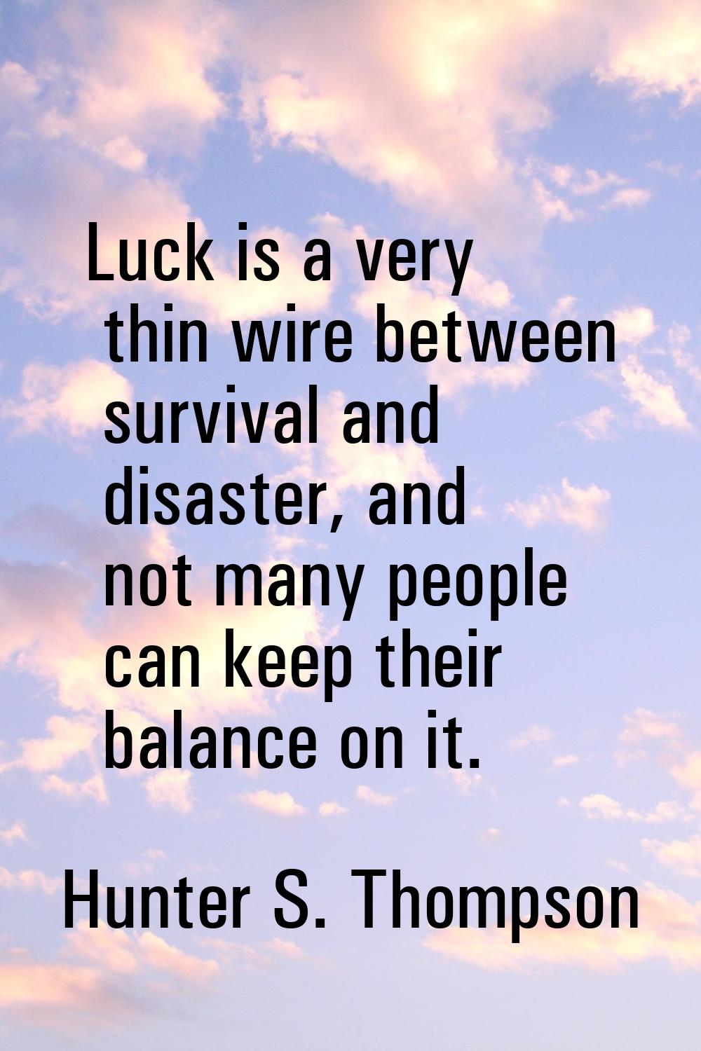 Luck is a very thin wire between survival and disaster, and not many people can keep their balance 