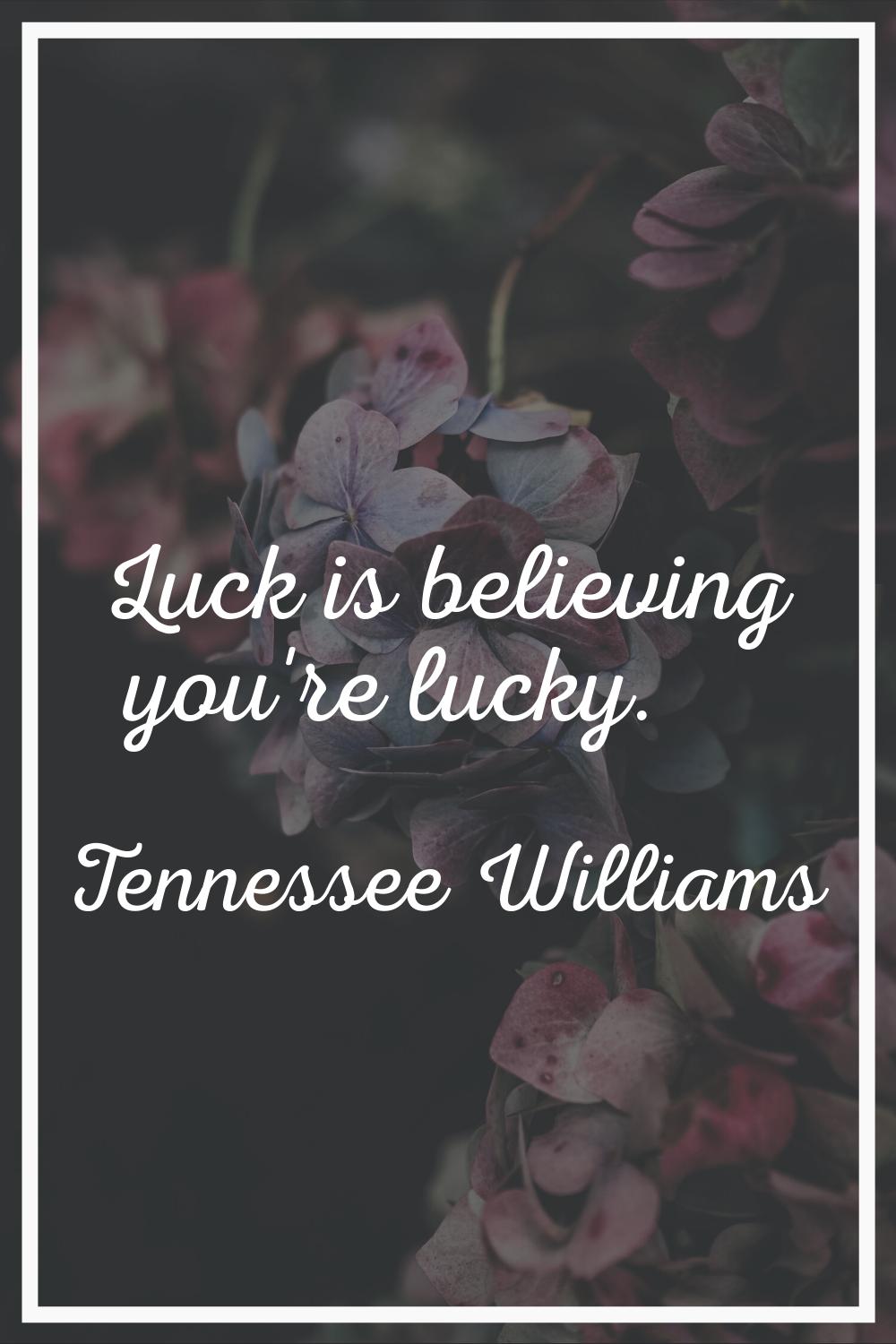Luck is believing you're lucky.