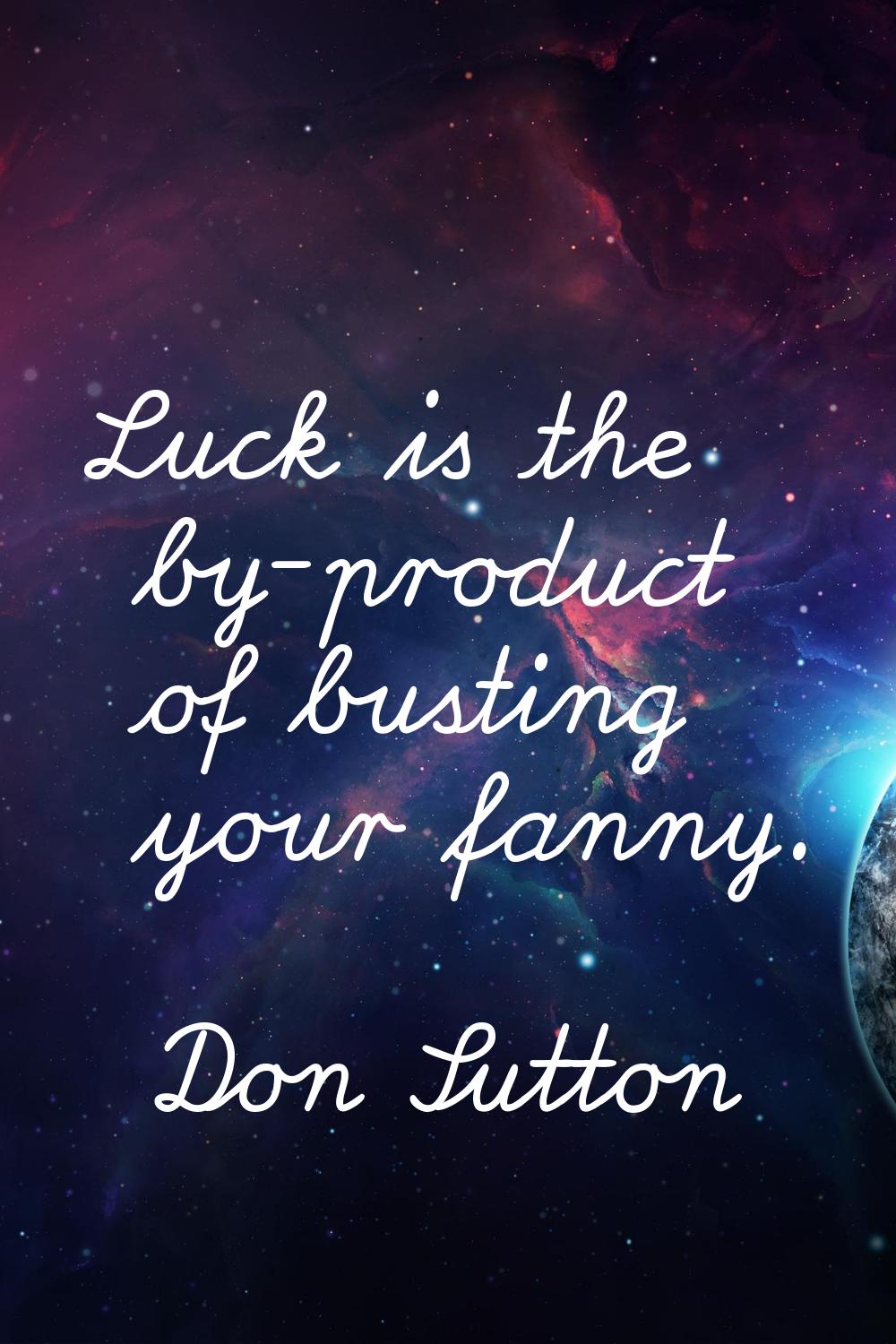 Luck is the by-product of busting your fanny.