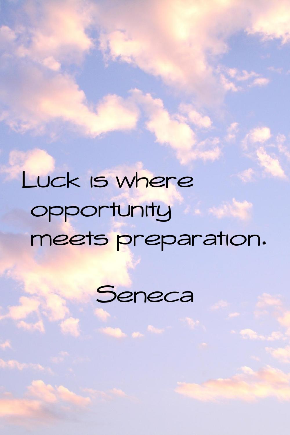 Luck is where opportunity meets preparation.
