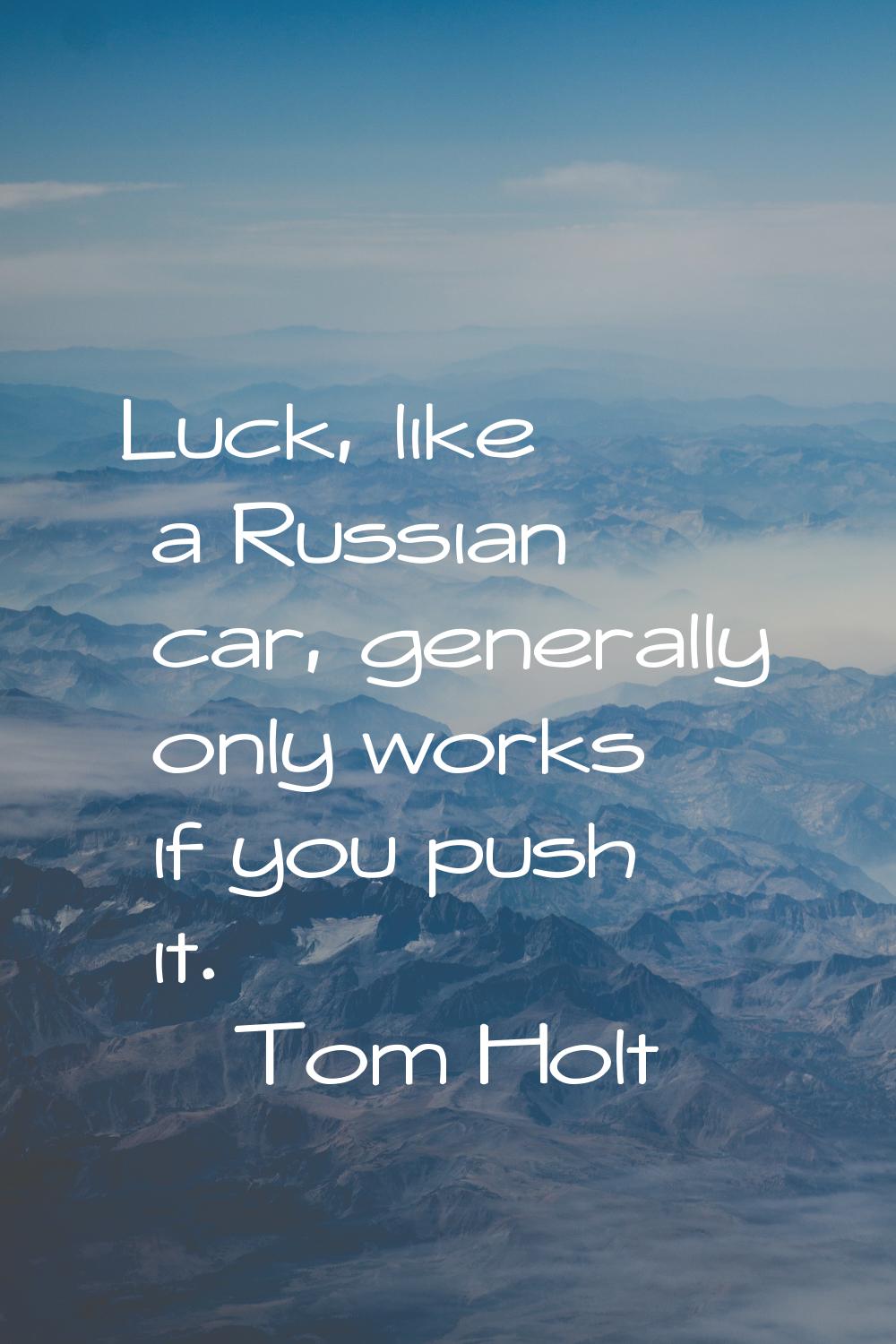 Luck, like a Russian car, generally only works if you push it.