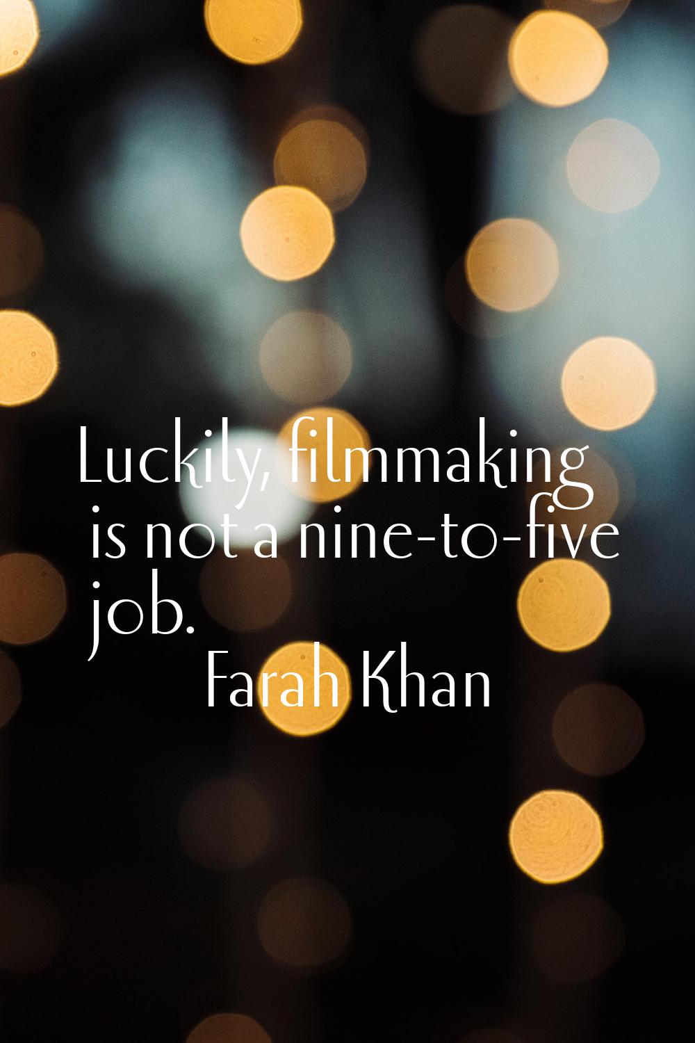 Luckily, filmmaking is not a nine-to-five job.