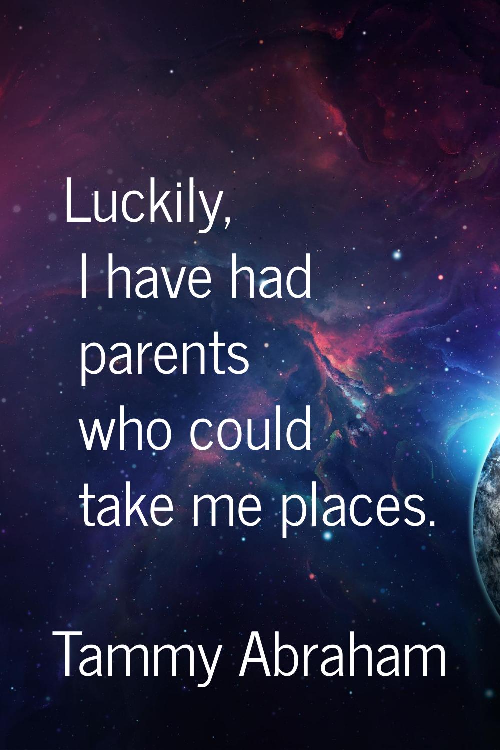Luckily, I have had parents who could take me places.