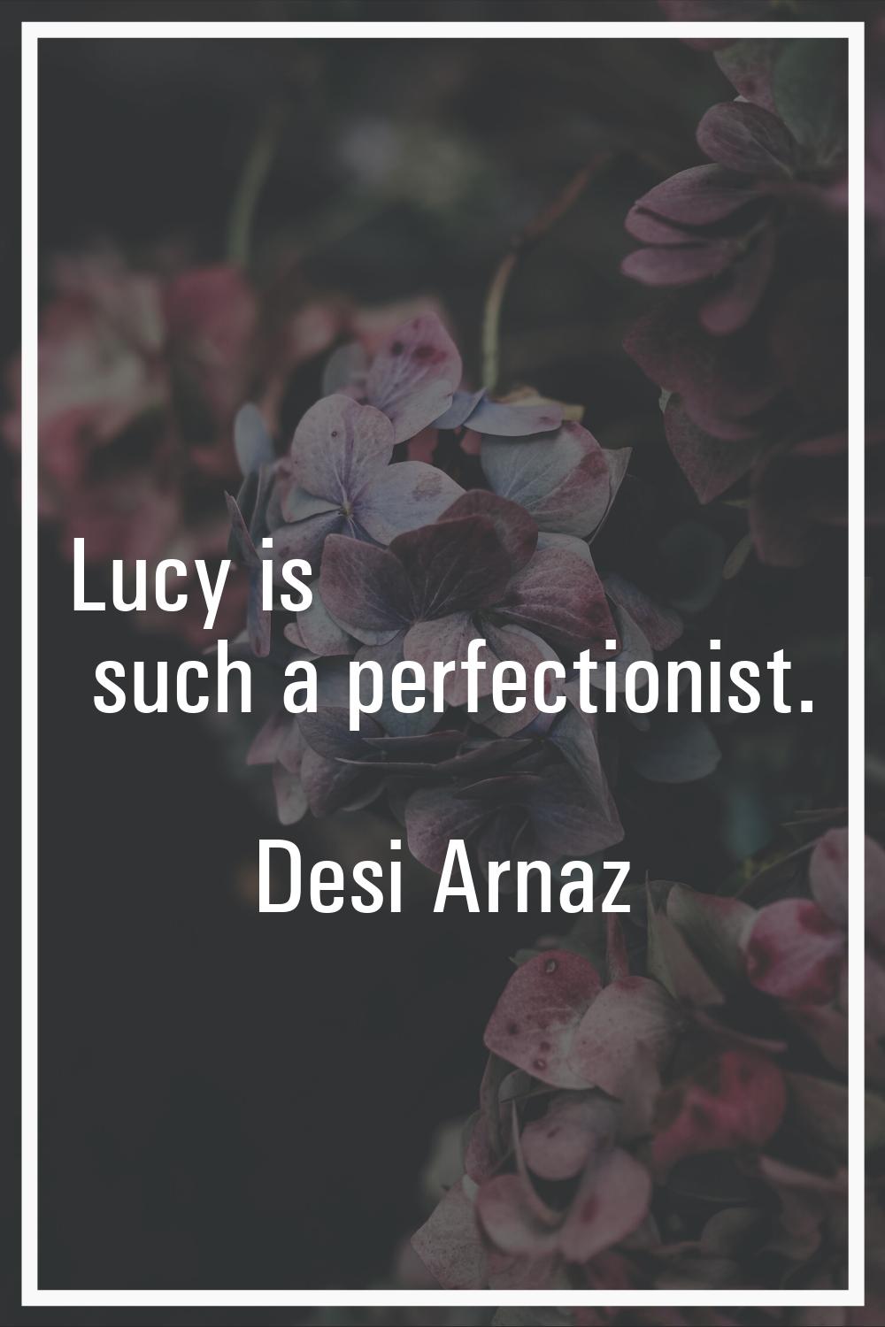 Lucy is such a perfectionist.