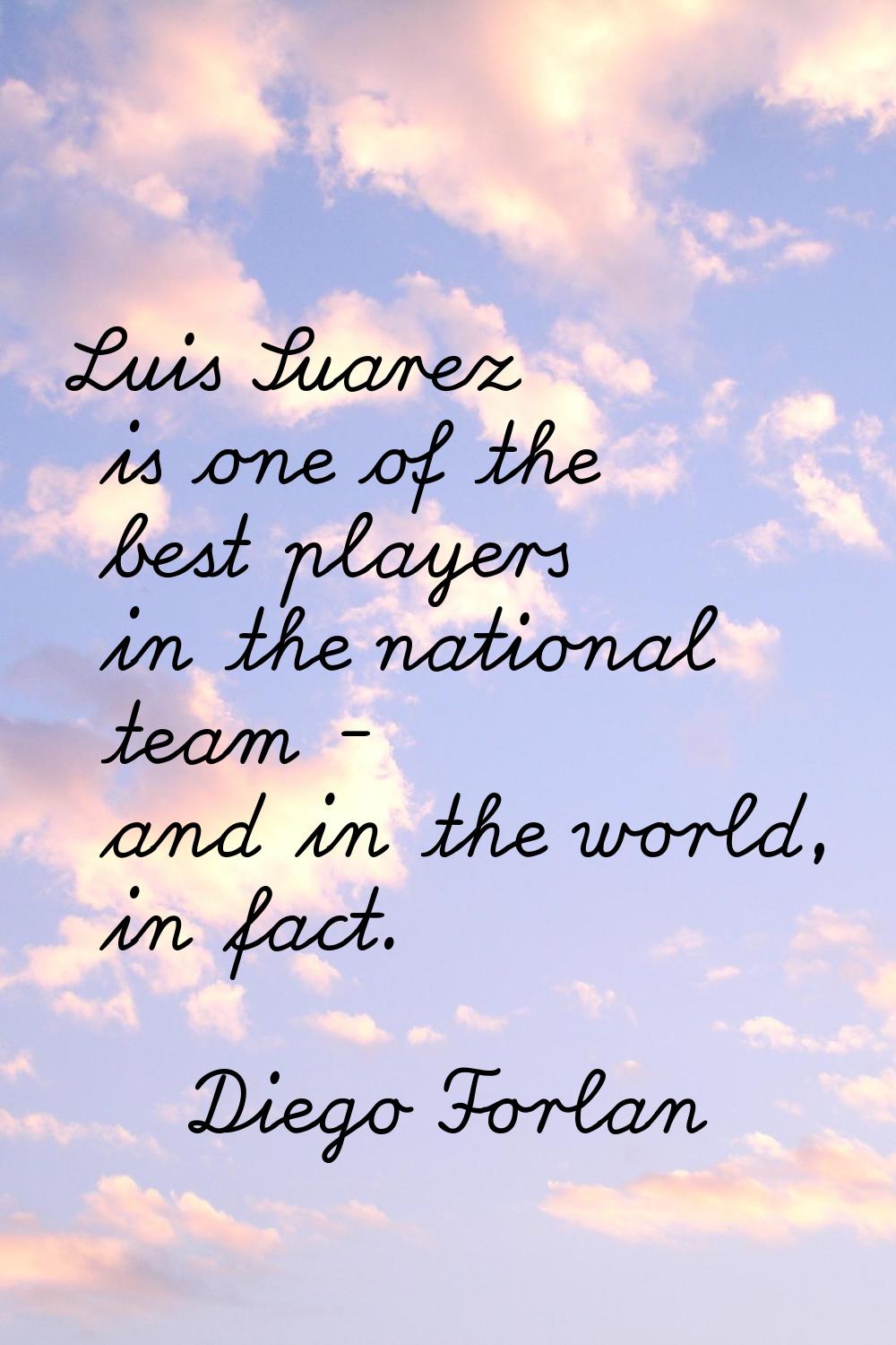 Luis Suarez is one of the best players in the national team - and in the world, in fact.