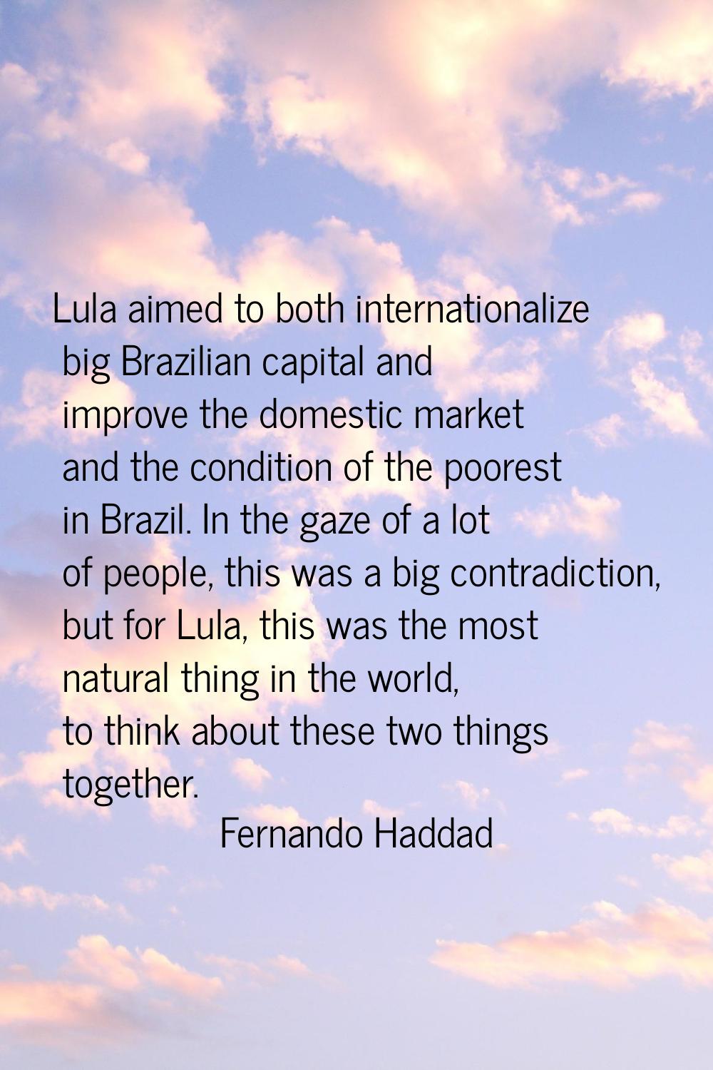 Lula aimed to both internationalize big Brazilian capital and improve the domestic market and the c