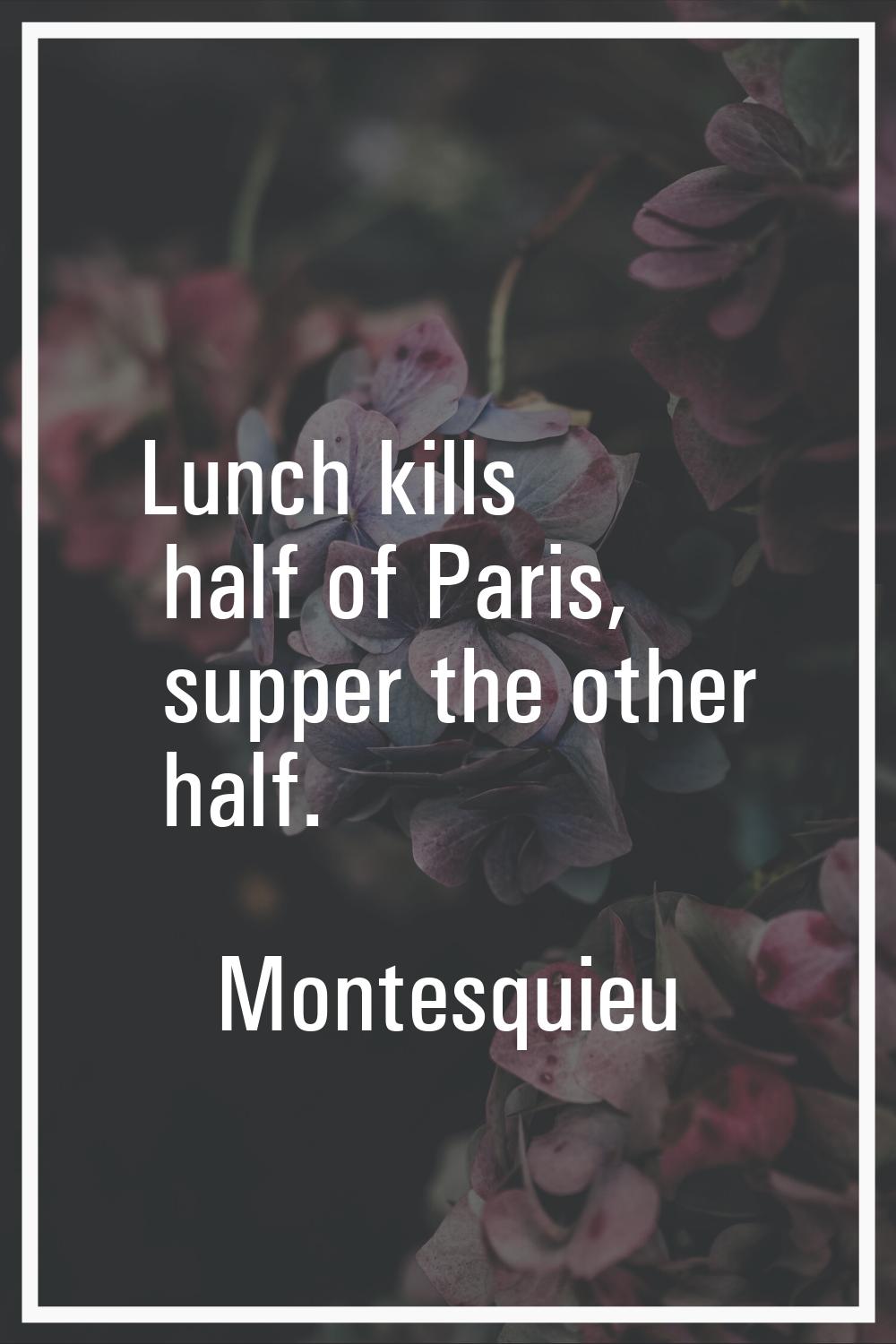 Lunch kills half of Paris, supper the other half.