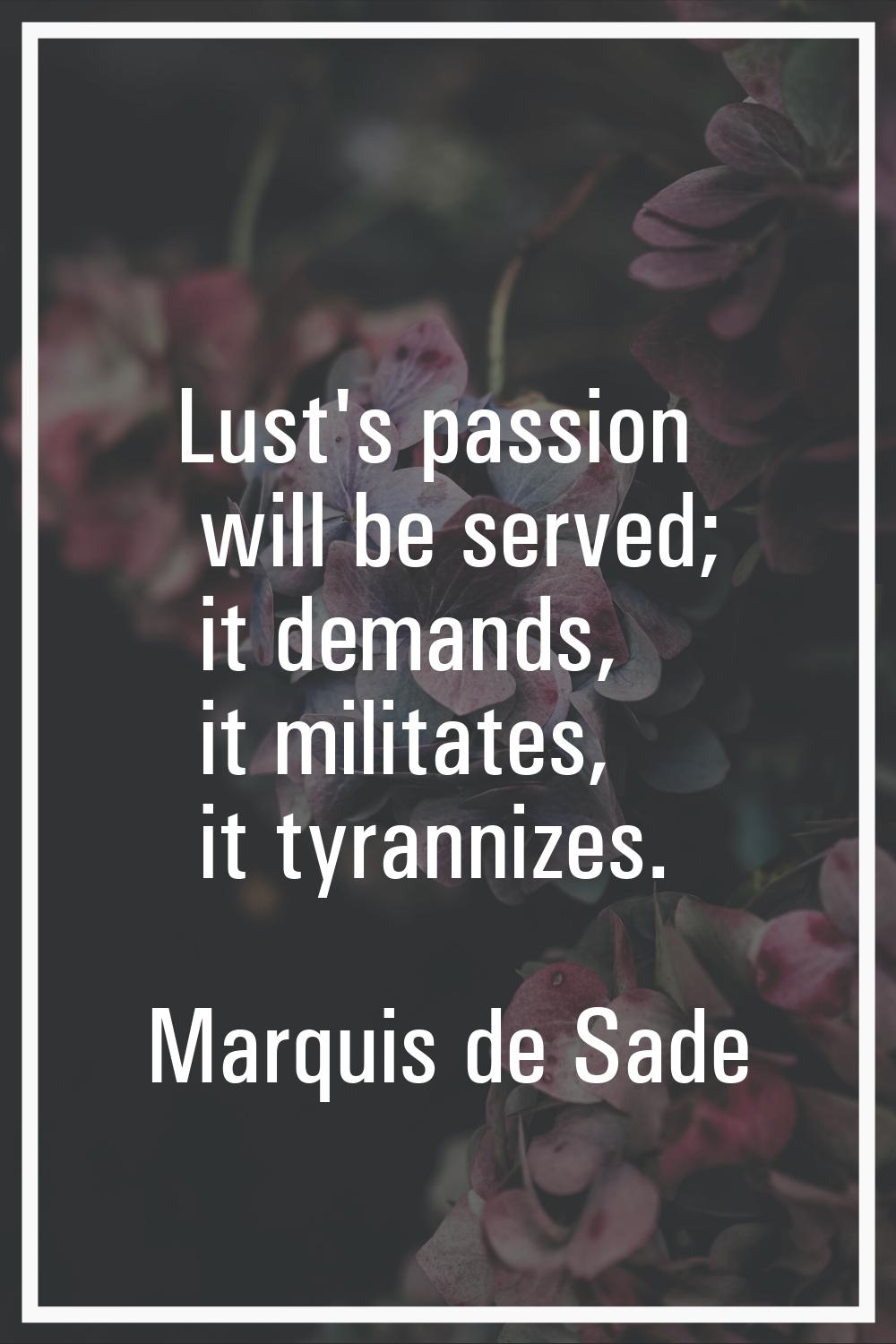 Lust's passion will be served; it demands, it militates, it tyrannizes.