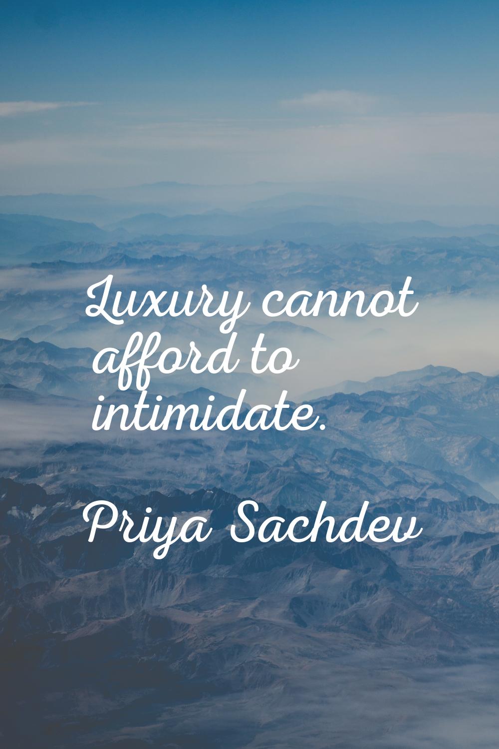 Luxury cannot afford to intimidate.