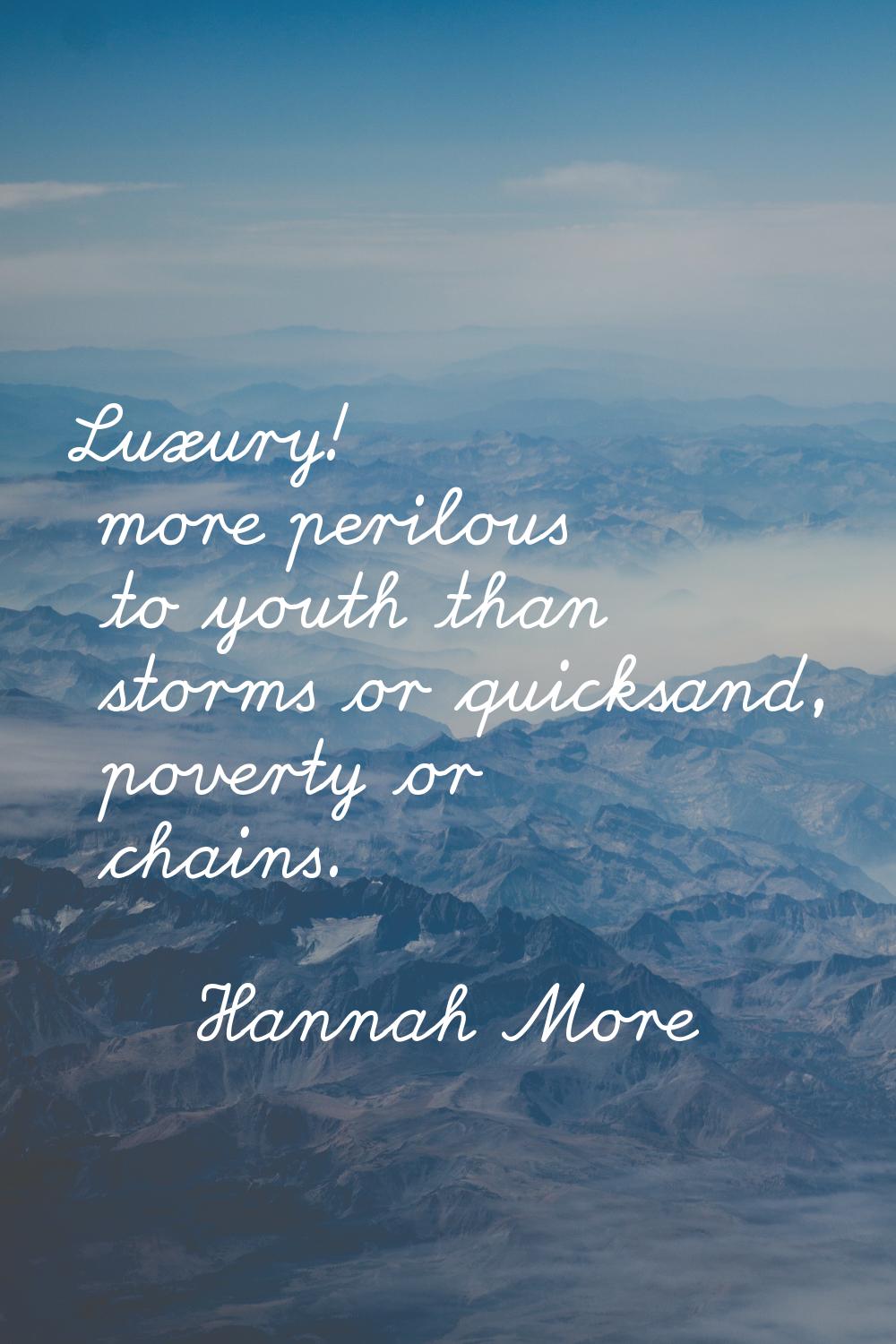 Luxury! more perilous to youth than storms or quicksand, poverty or chains.