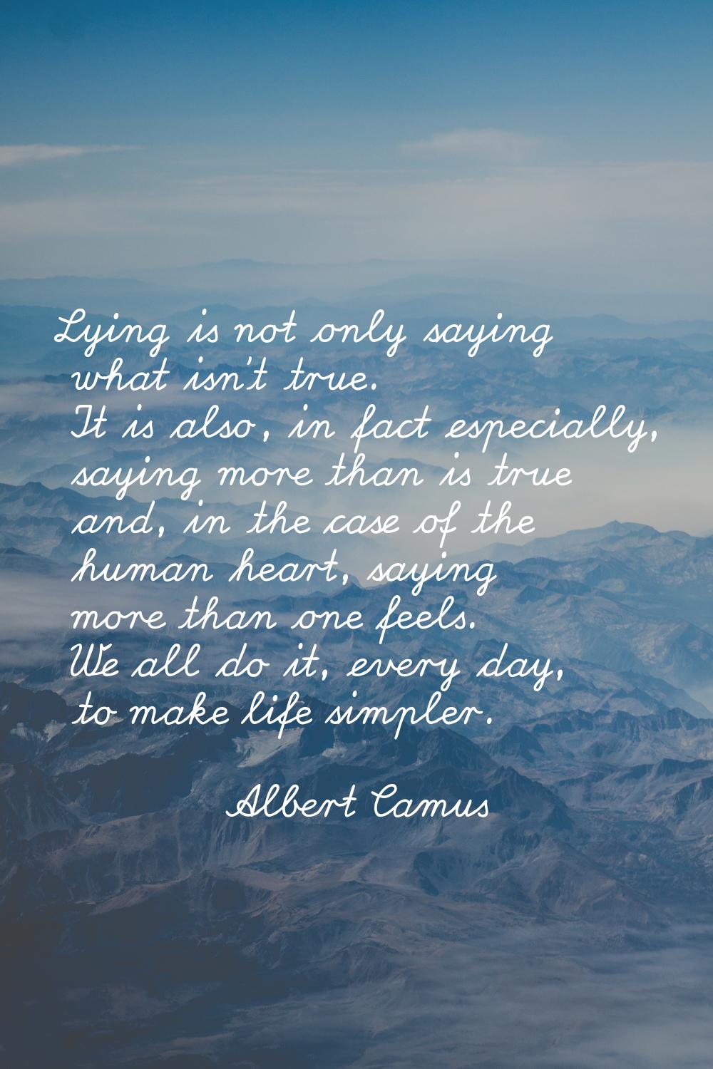 Lying is not only saying what isn't true. It is also, in fact especially, saying more than is true 