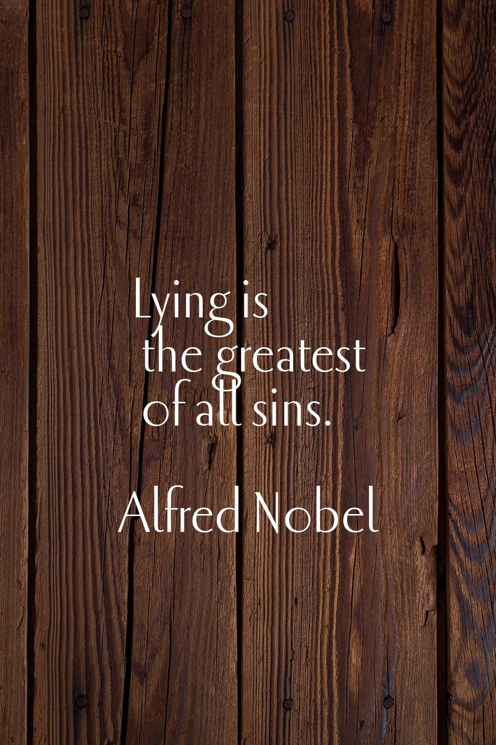 Lying is the greatest of all sins.