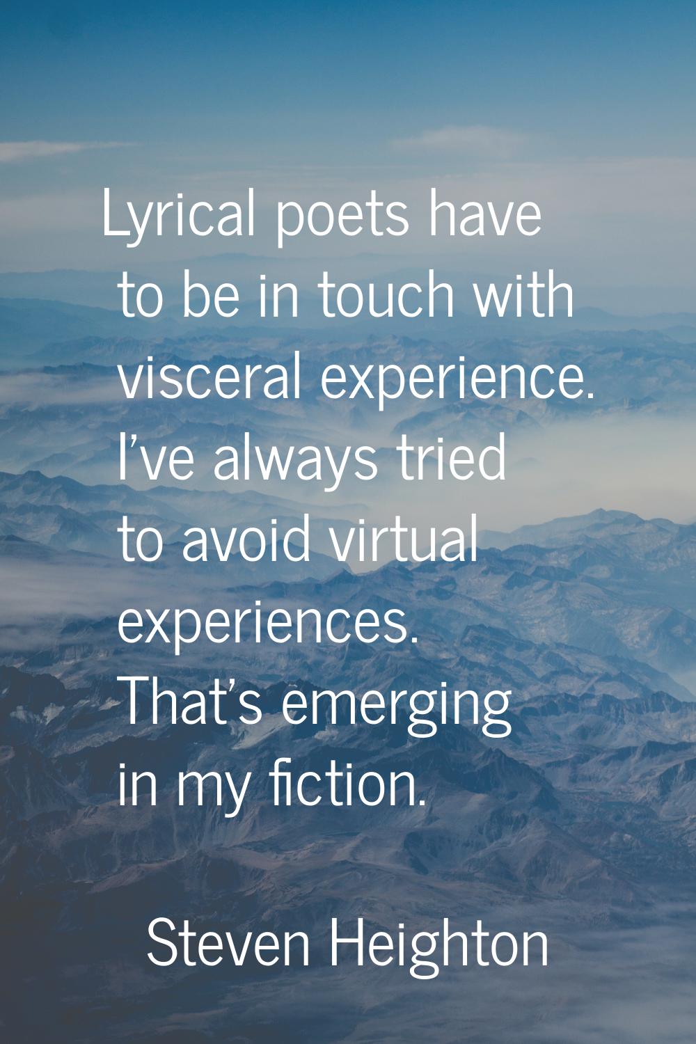 Lyrical poets have to be in touch with visceral experience. I've always tried to avoid virtual expe