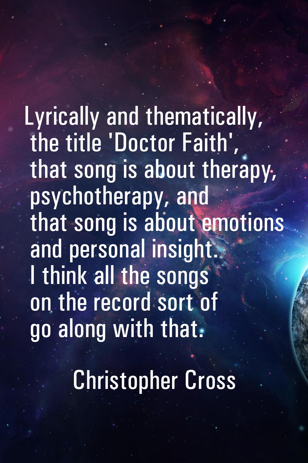 Lyrically and thematically, the title 'Doctor Faith', that song is about therapy, psychotherapy, an