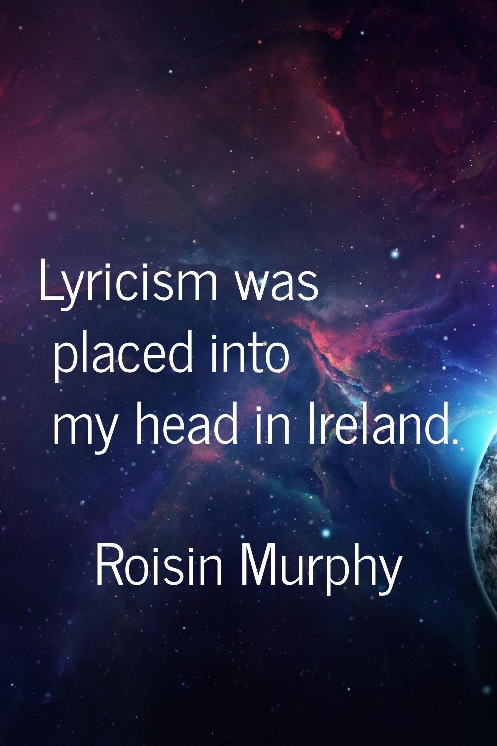 Lyricism was placed into my head in Ireland.