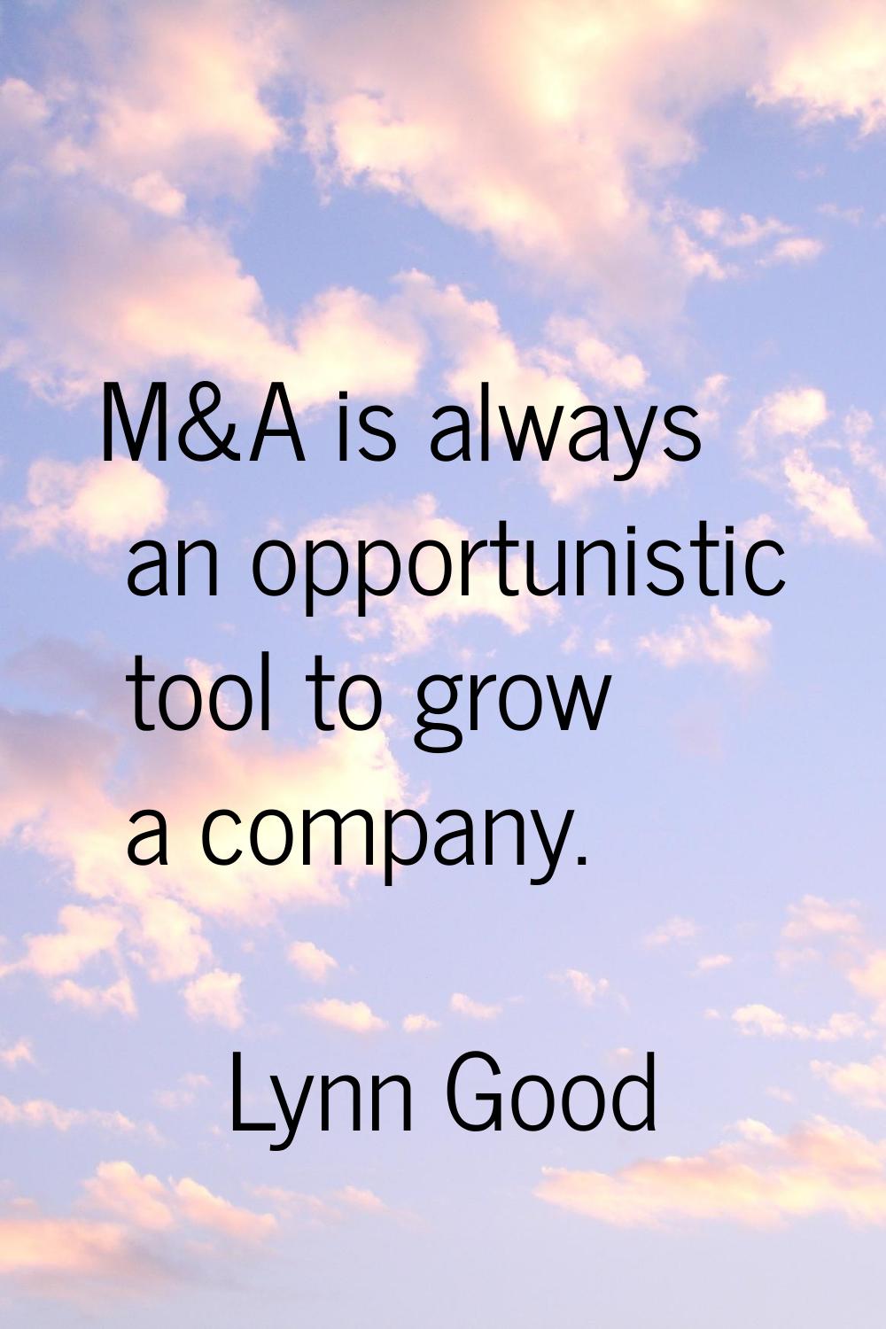 M&A is always an opportunistic tool to grow a company.